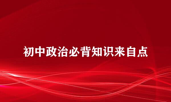 初中政治必背知识来自点