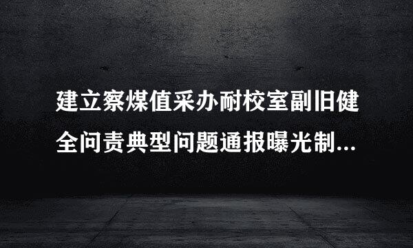 建立察煤值采办耐校室副旧健全问责典型问题通报曝光制度，采取组织调整或者组织处理、纪律处分方式问责的，一律向社会公开。( )