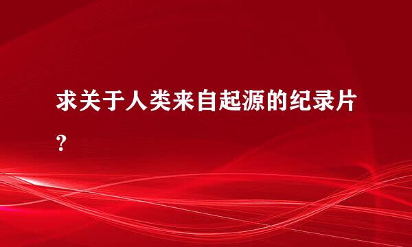 求关于人类来自起源的纪录片？