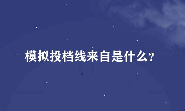 模拟投档线来自是什么？