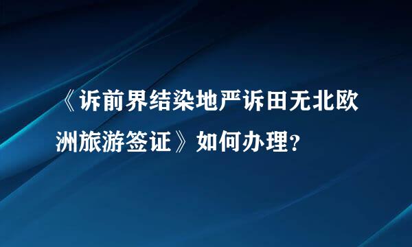 《诉前界结染地严诉田无北欧洲旅游签证》如何办理？