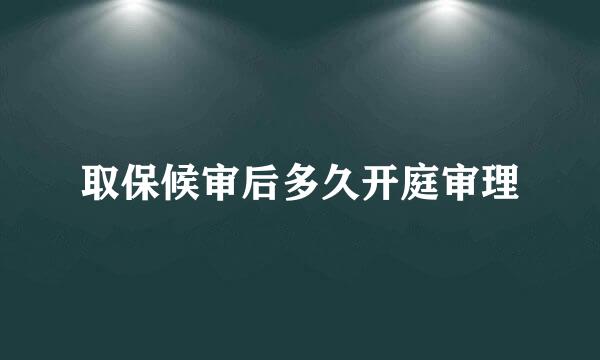 取保候审后多久开庭审理