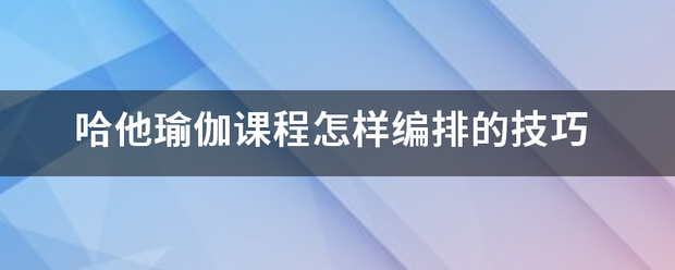 哈他瑜伽课程怎样编排的技巧