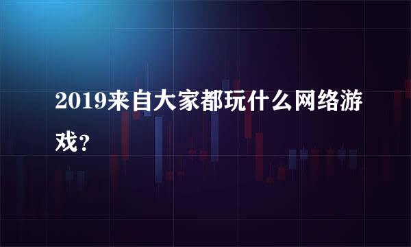 2019来自大家都玩什么网络游戏？