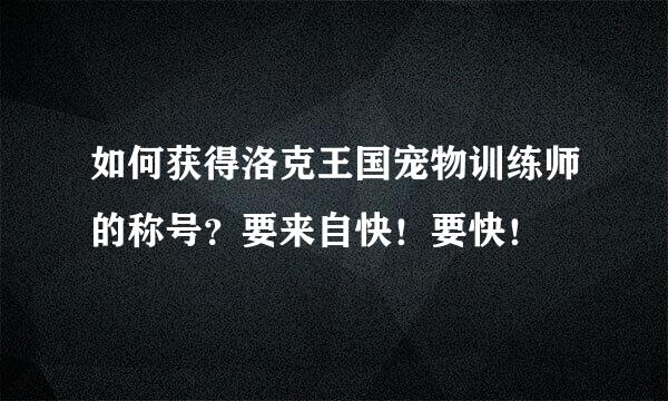 如何获得洛克王国宠物训练师的称号？要来自快！要快！