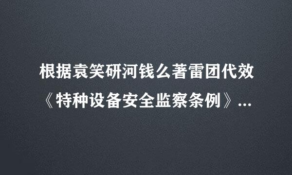 根据袁笑研河钱么著雷团代效《特种设备安全监察条例》，来自简述压力容器的定义。