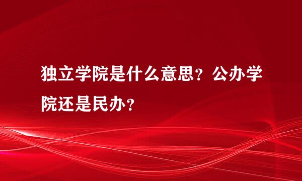 独立学院是什么意思？公办学院还是民办？