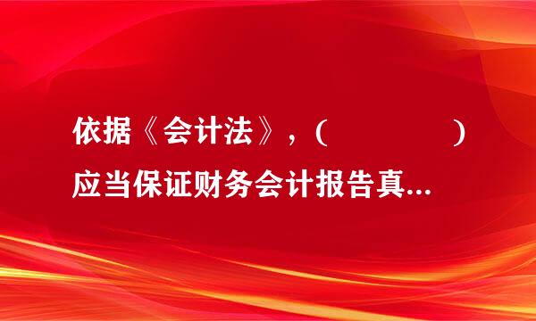 依据《会计法》，(    )应当保证财务会计报告真实、完整。