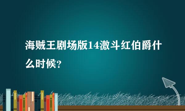 海贼王剧场版14激斗红伯爵什么时候？