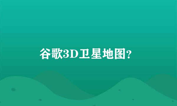 谷歌3D卫星地图？