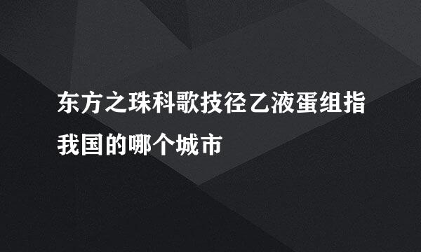 东方之珠科歌技径乙液蛋组指我国的哪个城市