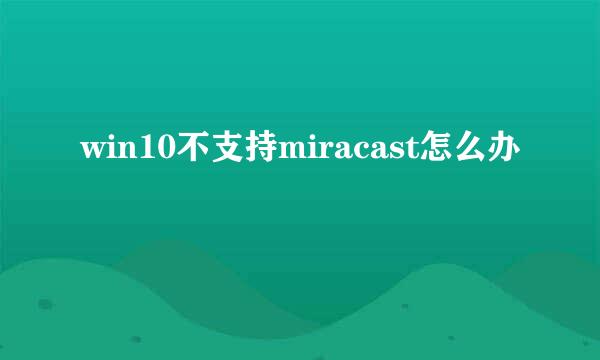 win10不支持miracast怎么办