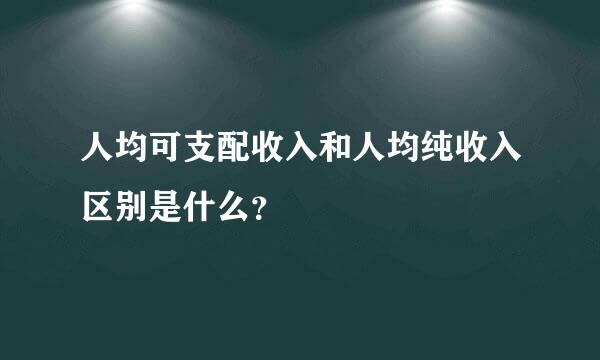 人均可支配收入和人均纯收入区别是什么？