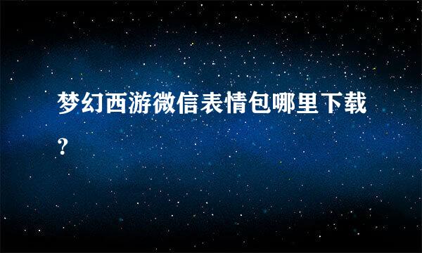 梦幻西游微信表情包哪里下载？