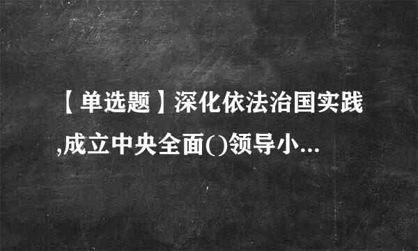 【单选题】深化依法治国实践,成立中央全面()领导小组,加强对法治中国建设的统一领导。