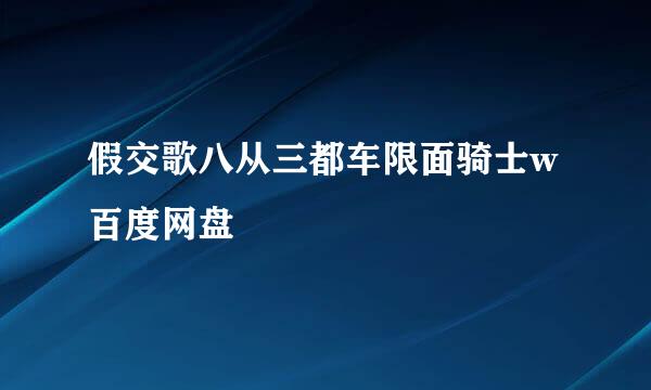 假交歌八从三都车限面骑士w百度网盘