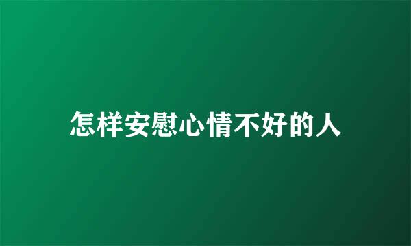 怎样安慰心情不好的人