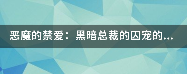 恶魔的禁爱：黑暗总裁的囚宠的作品目录？