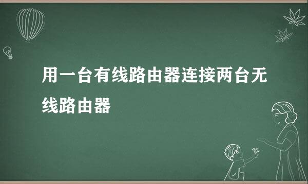 用一台有线路由器连接两台无线路由器