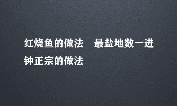 红烧鱼的做法 最盐地数一进钟正宗的做法