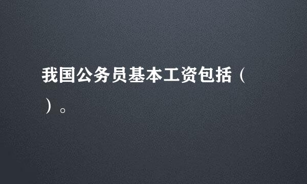 我国公务员基本工资包括（ ）。