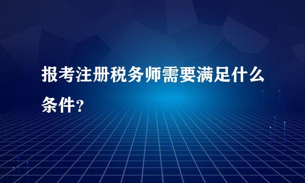 报考注册税务师需要满足什么条件？