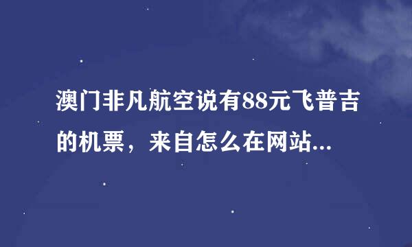 澳门非凡航空说有88元飞普吉的机票，来自怎么在网站找不到飞普吉的航班?