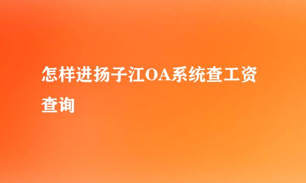 怎样进扬子江OA系统查工资查询