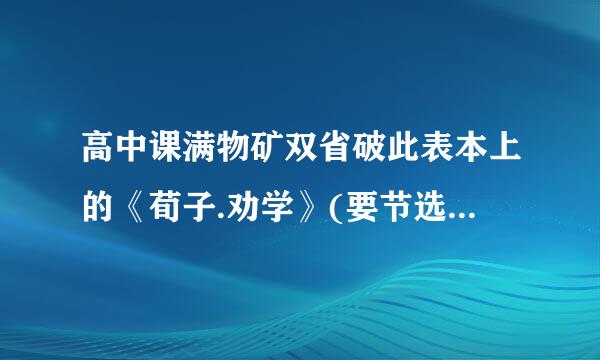 高中课满物矿双省破此表本上的《荀子.劝学》(要节选的，不要原文)