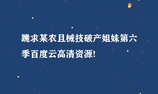 跪求某农且械技破产姐妹第六季百度云高清资源!