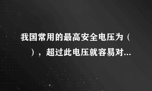 我国常用的最高安全电压为（ ），超过此电压就容易对人体造成电击或电伤。