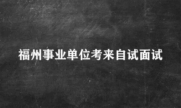 福州事业单位考来自试面试