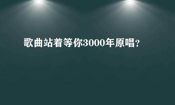 歌曲站着等你3000年原唱？