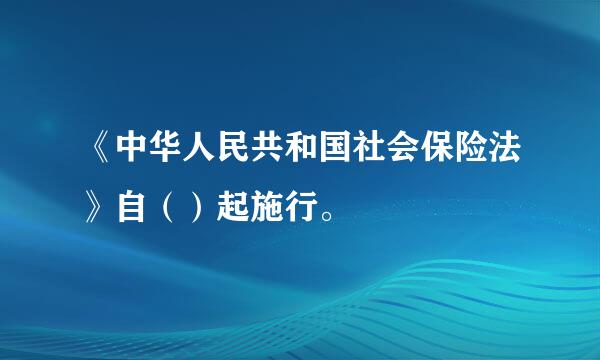 《中华人民共和国社会保险法》自（）起施行。