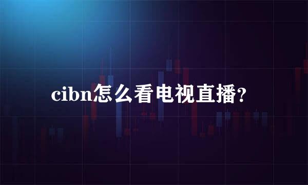 cibn怎么看电视直播？