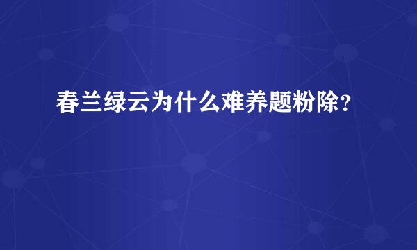 春兰绿云为什么难养题粉除？