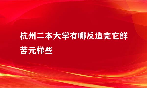 杭州二本大学有哪反造完它鲜苦元样些