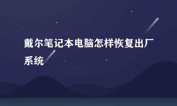 戴尔笔记本电脑怎样恢复出厂系统