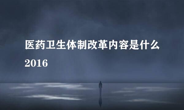 医药卫生体制改革内容是什么2016