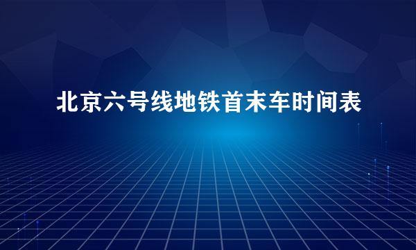 北京六号线地铁首末车时间表