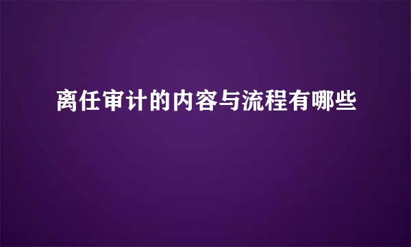 离任审计的内容与流程有哪些