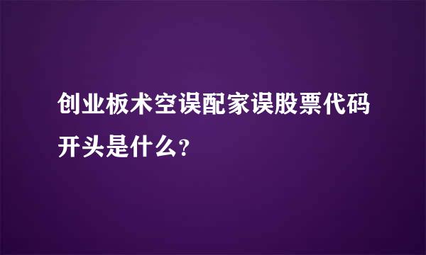 创业板术空误配家误股票代码开头是什么？