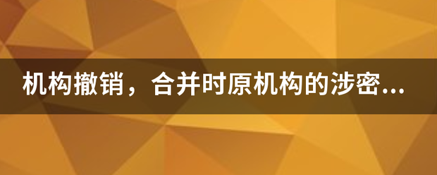 机构撤销，合并时原机构的涉密载体应根据不同情况，分别移务使含参半置交给哪里？