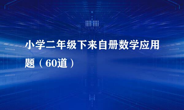 小学二年级下来自册数学应用题（60道）