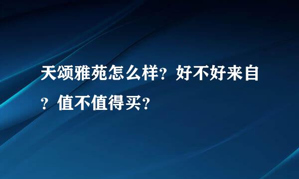 天颂雅苑怎么样？好不好来自？值不值得买？