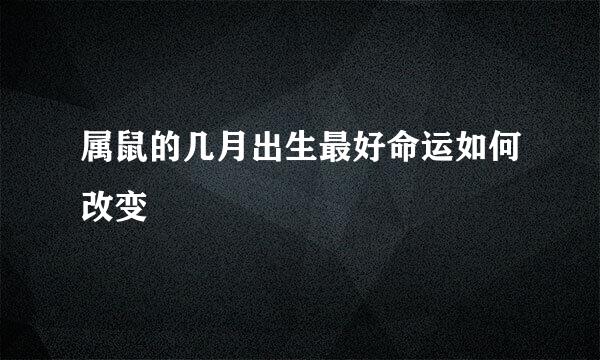 属鼠的几月出生最好命运如何改变