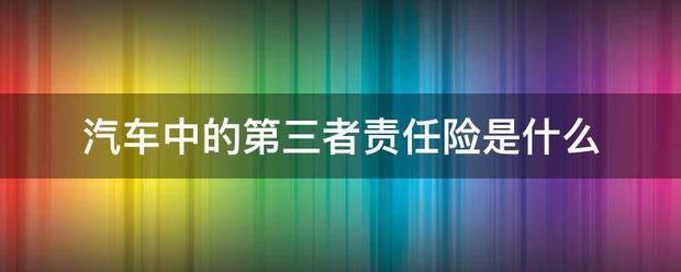 汽车中的权前句第三者责任险是什么