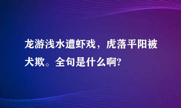 龙游浅水遭虾戏，虎落平阳被犬欺。全句是什么啊?