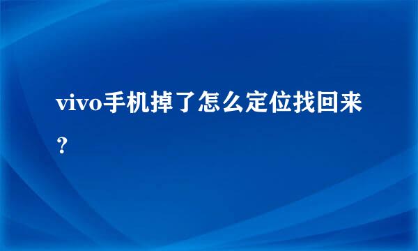 vivo手机掉了怎么定位找回来？