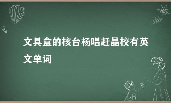 文具盒的核台杨唱赶晶校有英文单词